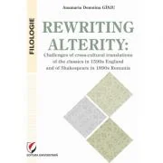 Rewriting alterity. Challenges of cross-cultural translations of the classics in 1590s England and of Shakespeare in 1890s Romania - Anamaria Domnina