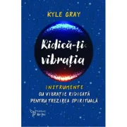 Ridica-ti vibratia. Instrumente cu vibratie ridicata pentru trezirea spirituala - Kyle Gray