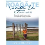Roaga-te pentru copiii tai - Jodie Berndt