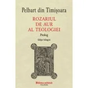 Rozariul de aur al teologiei. Prolog (editie bilingva) - Pelbart din Timisoara