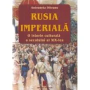 Rusia imperiala. O istorie culturala a secolului al XIX-lea. Editia a 2-a, revazuta si adaugita - Antoaneta Olteanu