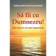 Sa fii cu Dumnezeu! Este lucrul cel mai important - Arhimandrit Ioan Krestiankin