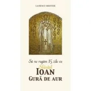 Sa ne rugam 15 zile cu Sfantul Ioan Gura de Aur - Laurence Brottier