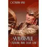 Samanismul - Calatorie intre doua lumi - Octavian Simu