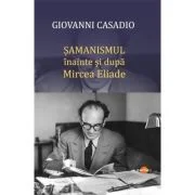 Samanismul inainte si dupa Mircea Eliade - Giovanni Casadio