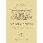 Scenarii ale criticii. Protagonisti, metode, interpretari - Calin Teutisan