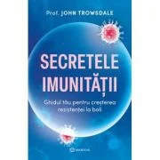 Secretele imunitatii. Ghidul tau pentru cresterea rezistentei la boli - Prof. John Trowsdale