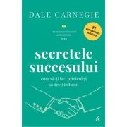 Secretele succesului. Cum sa-ti faci prieteni si sa devii influent. Coperta cartonata - Dale Carnegie