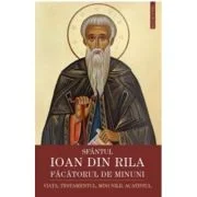 Sfantul Ioan din Rila, facatorul de minuni. Viata, testamentul, minunile, acatistul - Gheorghita Ciocioi