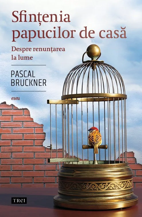 Sfințenia papucilor de casă. Despre renunțarea la lume - Pascal Bruckner