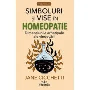 Simboluri si vise in homeopatie. Dimensiunile arhetipale ale vindecarii - Jane Cicchetti