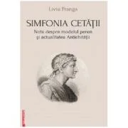 Simfonia cetatii. Note despre modelul peren si actualitatea antichitatii - Liviu Franga