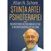 Stiinta Artei Psihoterapiei. Terapia reglarii afectului si neuropsihanaliza clinica (Volumul 2) - Allan N. Schore
