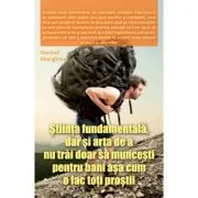 Stiinta fundamentala, dar si arta de a nu trai doar sa muncesti pentru bani asa cum o fac toti prostii - Florinel Gherghina