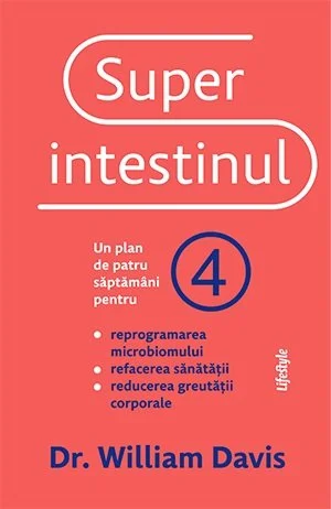 Superintestinul. Un plan de patru săptămâni pentru reprogramarea microbiomului, refacerea sănătății și pierderea în greutate - William Davis