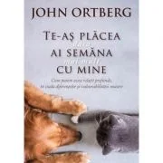 Te-as placea daca ai semana mai mult cu mine - John Ortberg