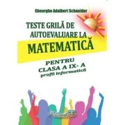 Teste grila de autoevaluare la matematica pentru clasa a 9-a profil Informatica - Gheorghe-Adalbert Schneider