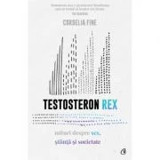 Testosteron Rex. Mituri despre sex, stiinta si societate - Cordelia Fine