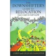 The Downshifter's Guide To Relocation. Escape to a simpler, less stressful way of life - Chris &amp; Gillean Sangster