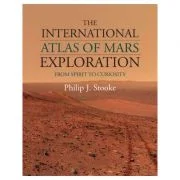 The International Atlas of Mars Exploration: Volume 2, 2004 to 2014: From Spirit to Curiosity - Philip J. Stooke