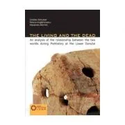 The Living and the Dead. An analysis of the relationship between the two worlds during Prehistory at the Lower Danube - Alexandru Morintz, Cristian Sc