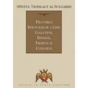 Tilcuirea Epistolelor catre Galateni, Efeseni, Filipeni si Coloseni - sf. Teofilact al Bulgariei