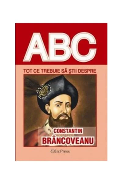 Tot ce trebuie să știi despre Constantin Brâncoveanu - Paperback brosat - *** - Erc Press