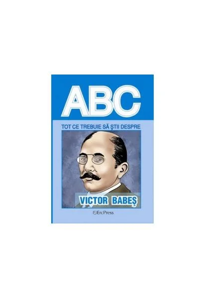Tot ce trebuie să știi despre Victor Babeș - Paperback brosat - *** - Erc Press