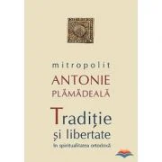 Traditie si libertate in spiritualitatea ortodoxa - Mitropolit Antonie Plamadeala