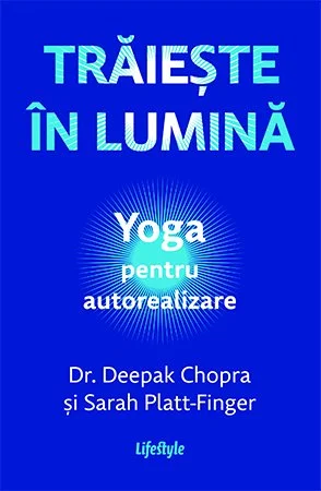 Trăiește în lumină. Yoga pentru autorealizare - Dr. Deepak Chopra
