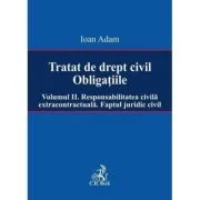 Tratat de drept civil. Obligatiile. Volumul 2. Responsabilitatea civila extracontractuala. Faptul juridic - Ioan Adam