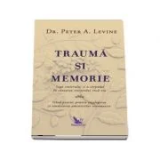 Trauma si memorie. Saga creierului si a corpului in cautarea trecutului inca viu - Peter Levine