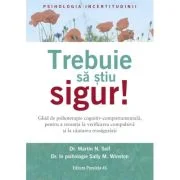 Trebuie sa stiu SIGUR! Ghid de psihoterapie cognitiv-comportamentala, pentru a renunta la verificarea compulsiva si la cautarea reasigurarii - Dr. Mar