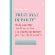 Treci mai departe. 50 de exercitii practice pentru a te elibera de temeri si a renunta la control - Paul-Henri Pion
