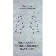 Trei lucruri intru nadejdea mantuirii - Arsenie Papacioc