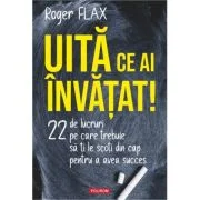 Uita ce ai invatat! 22 de lucruri pe care trebuie sa ti le scoti din cap pentru a avea succes - Roger Flax