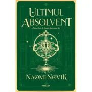 Ultimul absolvent (Seria Scoala Solomonarilor, partea a II-a) - Naomi Novik