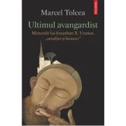 Ultimul avangardist. Misterele lui Ionathan X. Uranus, „serafim si boxeur” - Marcel Tolcea