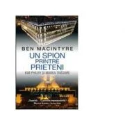 Un spion printre prieteni. Kim Philby si marea tradare - Ben McIntyre