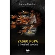 Vasko Popa, o frontiera poetica - Liubita Raichici