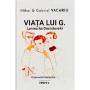 Viata lui G. Lumea lui Dostoievski. O povestire fantastica - Mihai Vacariu, Gabriel Vacariu
