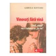 Vinovati fara vina. Cand viata nu e totuna cu la vie - Gabriela Berteanu