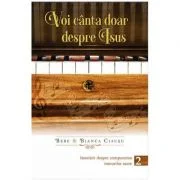Voi canta doar despre Isus volumul 2 - Bebe Ciausu, Bianca Ciausu