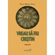 Vreau sa fiu crestin - volumul 2 - Preot Mircea Sicoe