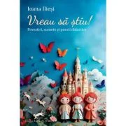 Vreau sa stiu! Povestiri, scenete si poezii didactice - Ioana Iliesi
