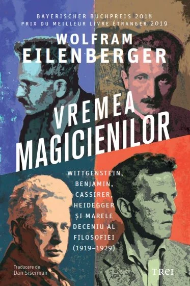 Vremea magicienilor. Wittgenstein, Benjamin, Cassirer, Heidegger și marele deceniu al filosofiei (1919–1929) - Wolfram Eilenberger