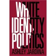 White Identity Politics - Ashley Jardina